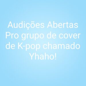 Audições abertas pro novo grupo de cover de K-pop chamado Yhaho